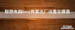 联想电脑bios恢复出厂设置在哪里 联想bios如何恢复出厂设置?