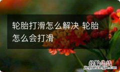 轮胎打滑怎么解决 轮胎怎么会打滑