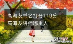 高海友书名打分119分 高海友讲师哪里人