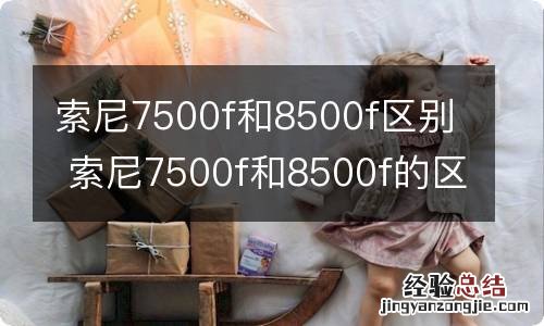 索尼7500f和8500f区别 索尼7500f和8500f的区别在哪里