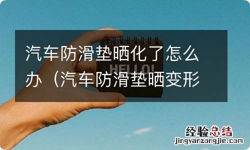 汽车防滑垫晒变形了怎么恢复 汽车防滑垫晒化了怎么办