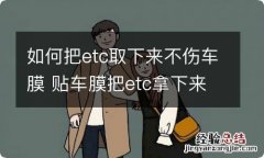 如何把etc取下来不伤车膜 贴车膜把etc拿下来了