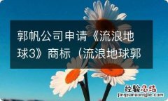 流浪地球郭阳郭亮 郭帆公司申请《流浪地球3》商标