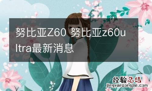努比亚Z60 努比亚z60ultra最新消息