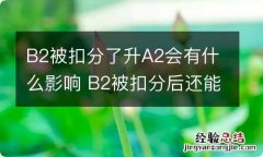 B2被扣分了升A2会有什么影响 B2被扣分后还能升A2证吗?