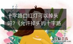 允许掉头的十字路口红灯可以掉头吗 十字路口红灯可以掉头吗?