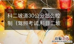 驾照考试,科目二坡道30公分怎么找?3种方法来帮你 科二坡道30公分怎么控制