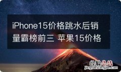 iPhone15价格跳水后销量霸榜前三 苹果15价格