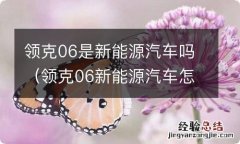 领克06新能源汽车怎么样 领克06是新能源汽车吗