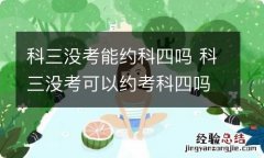 科三没考能约科四吗 科三没考可以约考科四吗