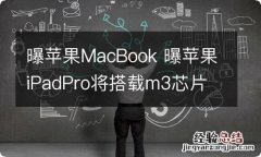 曝苹果MacBook 曝苹果iPadPro将搭载m3芯片