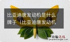 比亚迪唐发动机哪产的 比亚迪唐发动机是什么牌子