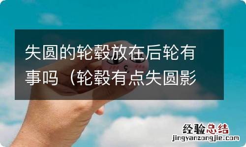 轮毂有点失圆影响吗 失圆的轮毂放在后轮有事吗