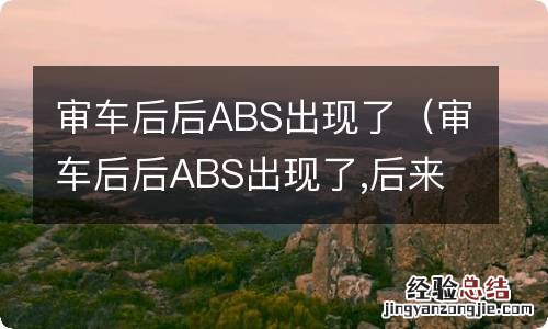 审车后后ABS出现了,后来又没了 审车后后ABS出现了