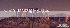 win10 18362是什么版本