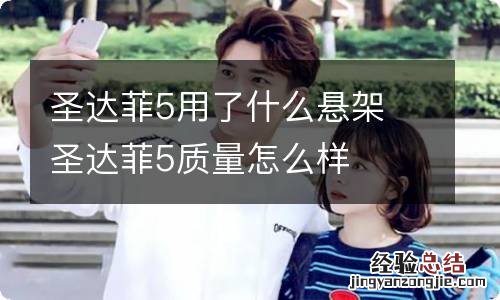 圣达菲5用了什么悬架 圣达菲5质量怎么样