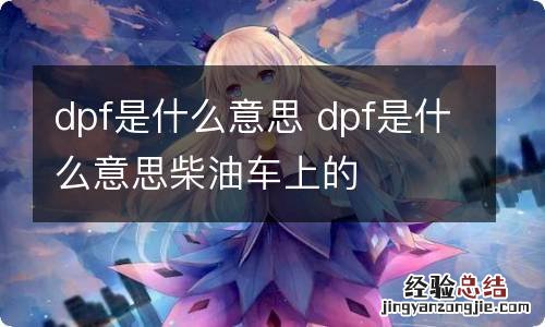 dpf是什么意思 dpf是什么意思柴油车上的