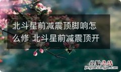 北斗星前减震顶脚响怎么修 北斗星前减震顶开裂怎么办