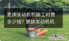 更换发动机机脚工时费多少钱? 更换发动机机脚工时费多少钱一个