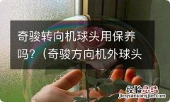 奇骏方向机外球头用不用换 奇骏转向机球头用保养吗?