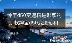 绅宝d50变速箱是哪家的 新款绅宝d50变速箱和发动机哪里产的