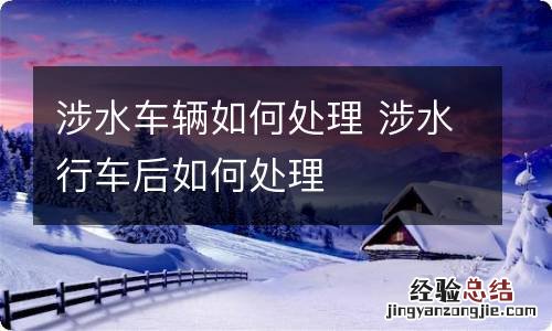 涉水车辆如何处理 涉水行车后如何处理