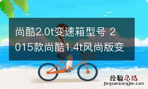 尚酷2.0t变速箱型号 2015款尚酷1.4t风尚版变速箱