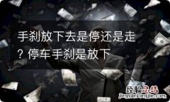 手刹放下去是停还是走? 停车手刹是放下