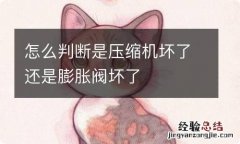 怎么判断是压缩机坏了还是膨胀阀坏了