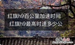 红旗h9百公里加速时间 红旗h9最高时速多少公里