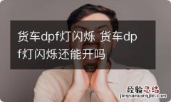 货车dpf灯闪烁 货车dpf灯闪烁还能开吗