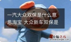 一汽大众双保是什么意思淘宝 大众新车双保是什么意思