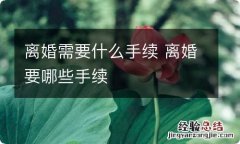 离婚需要什么手续 离婚要哪些手续