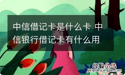 中信借记卡是什么卡 中信银行借记卡有什么用处