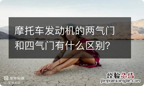 摩托车发动机的两气门和四气门有什么区别？