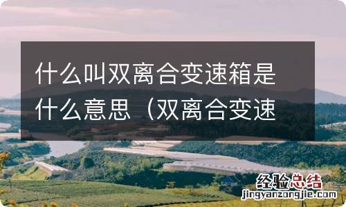 双离合变速箱是什么意思啊 什么叫双离合变速箱是什么意思