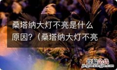 桑塔纳大灯不亮是什么原因导致的 桑塔纳大灯不亮是什么原因?