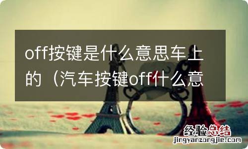 汽车按键off什么意思 off按键是什么意思车上的