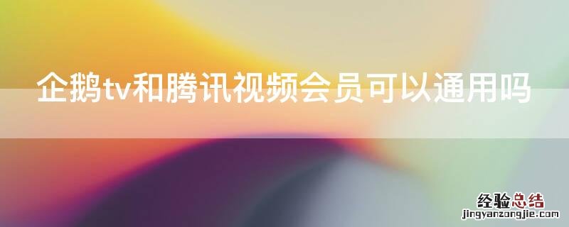 企鹅tv和腾讯视频会员可以通用吗 腾讯视频和小企鹅VIP通用吗