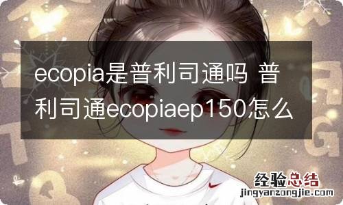 ecopia是普利司通吗 普利司通ecopiaep150怎么样