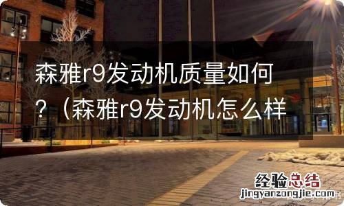 森雅r9发动机怎么样 森雅r9发动机质量如何?