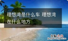 理想湾是什么车 理想湾在什么地方