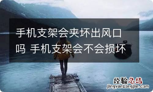 手机支架会夹坏出风口吗 手机支架会不会损坏出风口