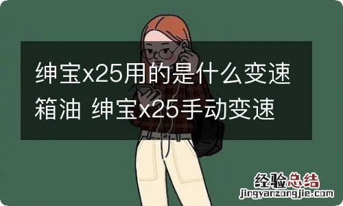 绅宝x25用的是什么变速箱油 绅宝x25手动变速箱油加多少