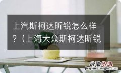 上海大众斯柯达昕锐怎么样 上汽斯柯达昕锐怎么样?