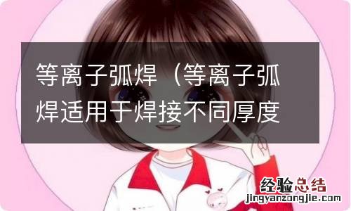等离子弧焊适用于焊接不同厚度的板材 等离子弧焊