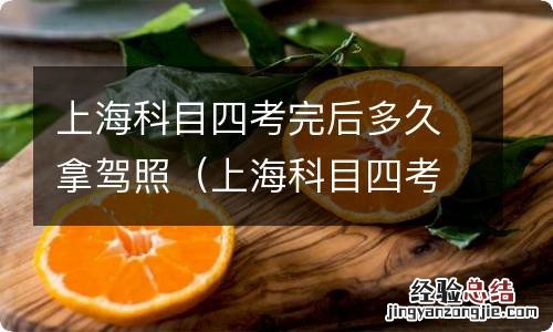 上海科目四考完后多久拿证 上海科目四考完后多久拿驾照