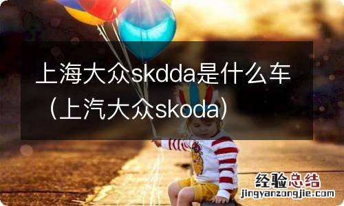 上汽大众skoda 上海大众skdda是什么车