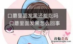 口蘑里面发黑还能吃吗 口蘑里面发黑怎么回事