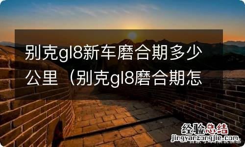 别克gl8磨合期怎么跑 别克gl8新车磨合期多少公里